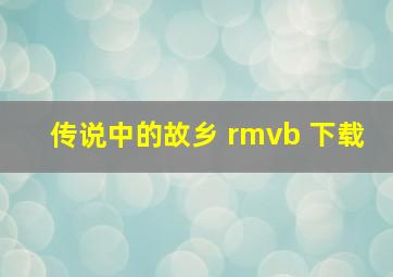 传说中的故乡 rmvb 下载